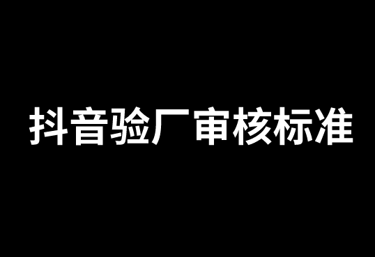 抖音驗(yàn)廠是如何審核的呢？